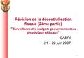 1 Révision de la décentralisation fiscale (2ème partie) “ Surveillance des budgets gouvernementaux provinciaux et locaux” CABRI 21 – 22 juin 2007.