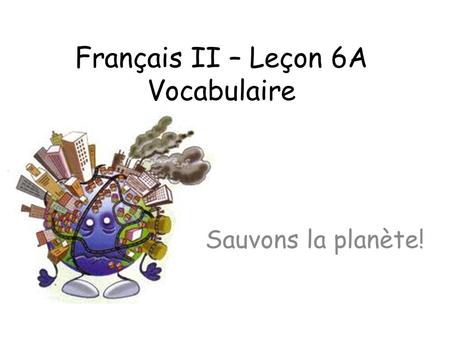Français II – Leçon 6A Vocabulaire Sauvons la planète!
