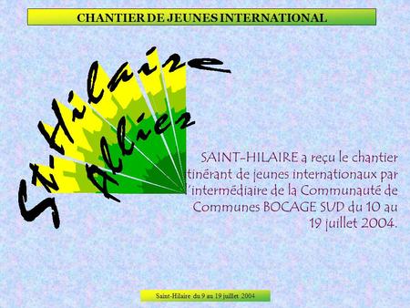 Saint-Hilaire du 9 au 19 juillet 2004 CHANTIER DE JEUNES INTERNATIONAL SAINT-HILAIRE a reçu le chantier itinérant de jeunes internationaux par lintermédiaire.
