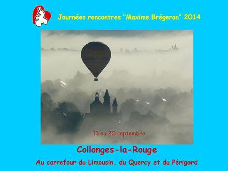 Journées rencontres Maxime Brégeron 2014 Collonges-la-Rouge Au carrefour du Limousin, du Quercy et du Périgord 13 au 20 septembre.