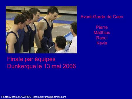 Photos Jérôme LAVAREC : Avant-Garde de Caen Pierre Matthias Raoul Kevin Finale par équipes Dunkerque le 13 mai 2006.