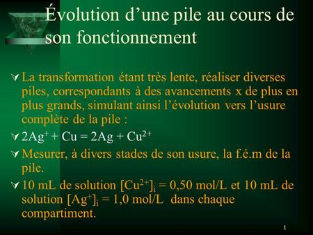 1 Évolution dune pile au cours de son fonctionnement La transformation étant très lente, réaliser diverses piles, correspondants à des avancements x de.