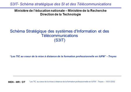 S3IT- Schéma stratégique des SI et des Télécommunications MEN - MR / DT Les TIC au coeur de la mise à distance de la formation professionnelle en IUFM.