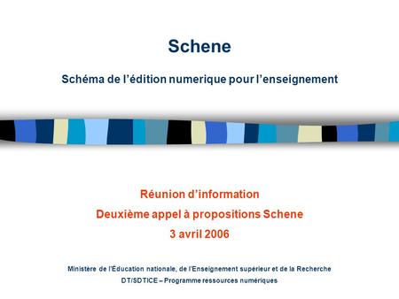 Schene Schéma de lédition numerique pour lenseignement Réunion dinformation Deuxième appel à propositions Schene 3 avril 2006 Ministère de lÉducation nationale,