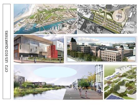 CIT2 LES ECO QUARTIERS Quelques exemples d’éco quartiers qui vont nous servir de support: Celui de Dunkerque,de……, de…….., de Lomme Lille, de l’Union,