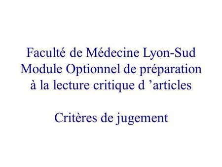 Faculté de Médecine Lyon-Sud Module Optionnel de préparation à la lecture critique d ’articles Critères de jugement.