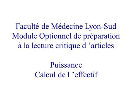Faculté de Médecine Lyon-Sud Module Optionnel de préparation à la lecture critique d articles Puissance Calcul de l effectif.