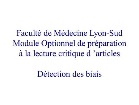Faculté de Médecine Lyon-Sud Module Optionnel de préparation à la lecture critique d articles Détection des biais.