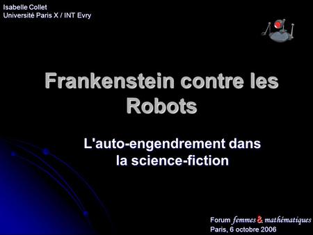 Frankenstein contre les Robots L'auto-engendrement dans la science-fiction Forum femmes & mathématiques Paris, 6 octobre 2006 Isabelle Collet Université.