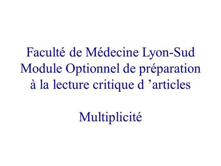 Faculté de Médecine Lyon-Sud Module Optionnel de préparation à la lecture critique d articles Multiplicité.