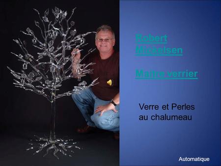 Robert Mickelsen Maitre verrier Verre et Perles au chalumeau Automatique.