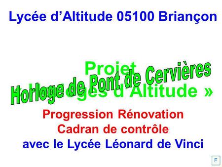 Lycée dAltitude 05100 Briançon Projet « Horloges dAltitude » Progression Rénovation Cadran de contrôle avec le Lycée Léonard de Vinci F.
