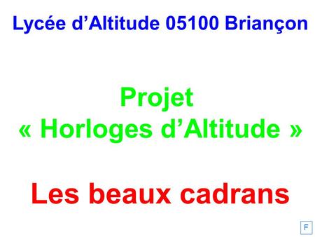Lycée dAltitude 05100 Briançon Projet « Horloges dAltitude » Les beaux cadrans F.