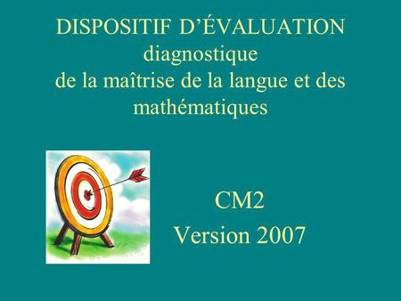 DISPOSITIF DÉVALUATION diagnostique de la maîtrise de la langue et des mathématiques CM2 Version 2007.