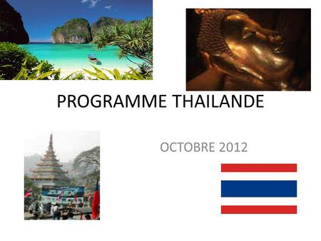PROGRAMME THAILANDE OCTOBRE 2012 BANGKOK Du mardi 16 au jeudi 18 octobre, visites et fiesta Dans la ville qui ne dort jamais !! Au programme: visite.
