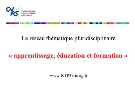 « apprentissage, éducation et formation » www-RTP39.imag.fr Le réseau thématique pluridisciplinaire.