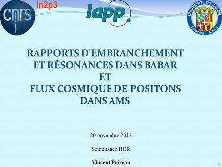 Rapports d'embranchement et résonances dans BaBar et flux cosmique de positons dans AMS 20 novembre 2013 Soutenance HDR Vincent Poireau.