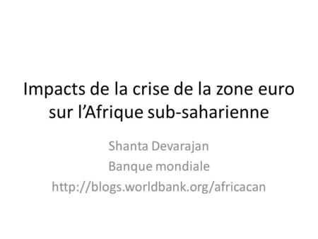 Impacts de la crise de la zone euro sur lAfrique sub-saharienne Shanta Devarajan Banque mondiale
