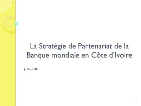 La Stratégie de Partenariat de la Banque mondiale en Côte dIvoire Juillet 2009 1.