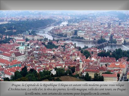 Prague, la Capitale de la République Tchèque est autant ville moderne qu'une vraie relique d'Architecture. La ville d'or, le rêve des pierres, la ville.