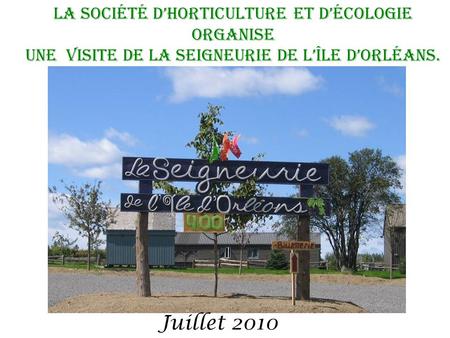 La Société dhorticulture et décologie organise Une visite de la Seigneurie de lîle dorléans. Juillet 2010.