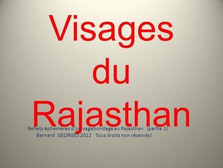 Visages du Rajasthan Reflets éphémères dun vagabondage au Rajasthan (partie 1) Bernard GEORGES 2012 Tous droits non réservés!