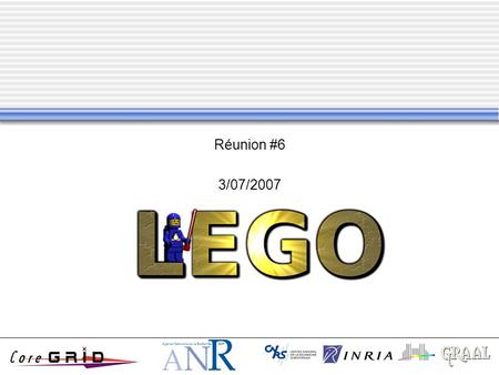 Réunion #6 3/07/2007. E. Caron - Réunion #6 - 03/07/07 Planning 10h30 - 10h40Informations générales sur LEGO [Eddy Caron] 10h40 - 11h10Déploiement générique.