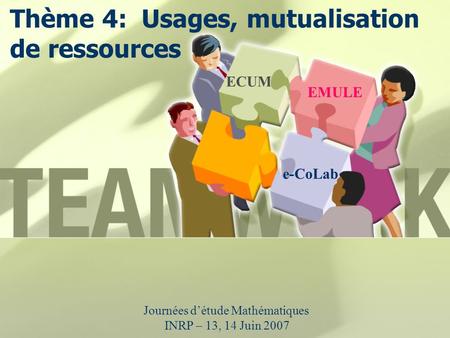 Thème 4: Usages, mutualisation de ressources Journées détude Mathématiques INRP – 13, 14 Juin 2007 ECUM EMULE e-CoLab.
