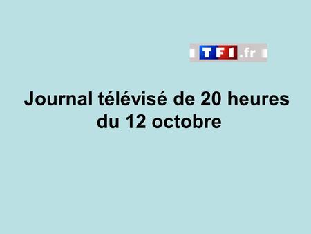 Journal télévisé de 20 heures du 12 octobre. Use the buttons below the video to hear it played, to pause it and to stop it. It lasts roughly 60 seconds.
