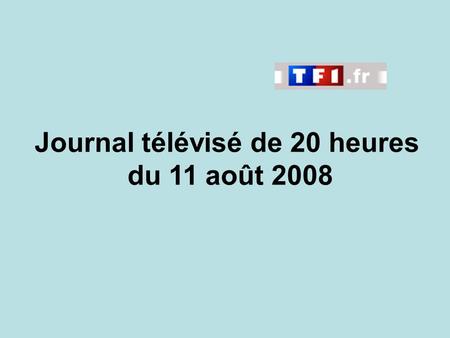 Journal télévisé de 20 heures du 11 août 2008. Use the buttons below the video to hear it played, to pause it and to stop it. It lasts roughly 60 seconds.