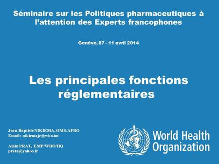 Séminaire sur les Politiques pharmaceutiques à lattention des Experts francophones Genève, 07 - 11 avril 2014 Les principales fonctions réglementaires.