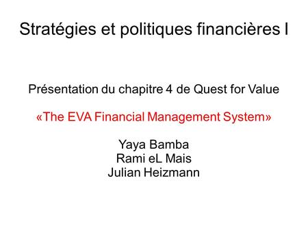 Stratégies et politiques financières I Présentation du chapitre 4 de Quest for Value «The EVA Financial Management System» Yaya Bamba Rami eL Mais Julian.