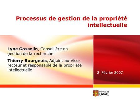 Processus de gestion de la propriété intellectuelle 2 Février 2007 Lyne Gosselin, Conseillère en gestion de la recherche Thierry Bourgeois, Adjoint au.