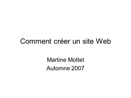 Comment créer un site Web Martine Mottet Automne 2007.