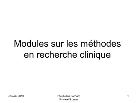 Janvier 2010Paul-Marie Bernard Université Laval 1 Modules sur les méthodes en recherche clinique.