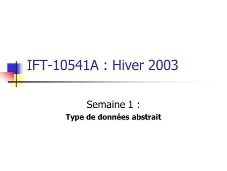 IFT-10541A : Hiver 2003 Semaine 1 : Type de données abstrait.