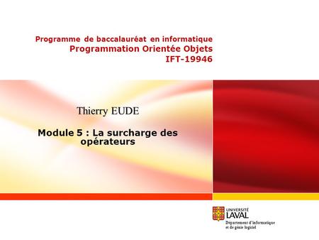 Programme de baccalauréat en informatique Programmation Orientée Objets IFT-19946 Thierry EUDE Module 5 : La surcharge des opérateurs Département dinformatique.