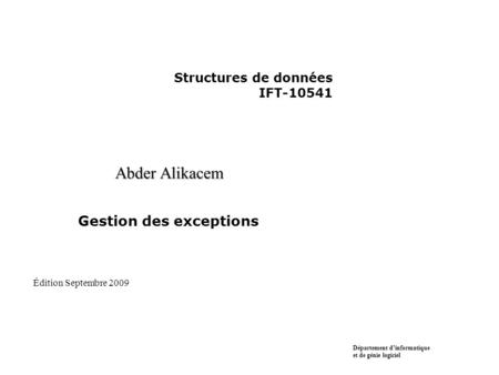 Structures de données IFT-10541 Abder Alikacem Gestion des exceptions Département dinformatique et de génie logiciel Édition Septembre 2009.