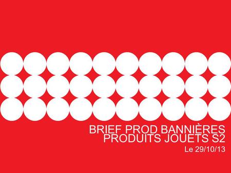 BRIEF PROD BANNIÈRES PRODUITS JOUETS S2 Le 29/10/13.