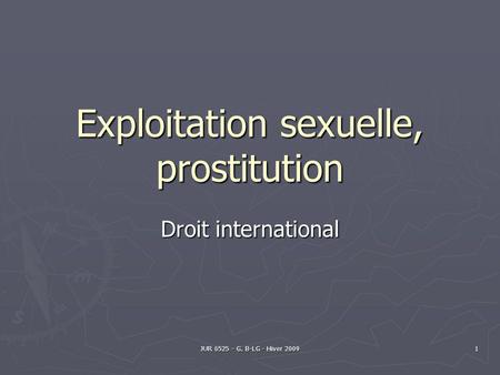 JUR 6525 - G. B-LG - Hiver 2009 1 Exploitation sexuelle, prostitution Droit international.