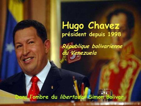 Hugo Chavez président depuis 1998 République bolivarienne du Venezuela Dans lombre du libertador Simon Bolivar.