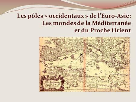 Les pôles « occidentaux » de l’Euro-Asie: Les mondes de la Méditerranée et du Proche Orient.