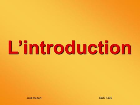 L’introduction Julie Hubert   EDU 7492.