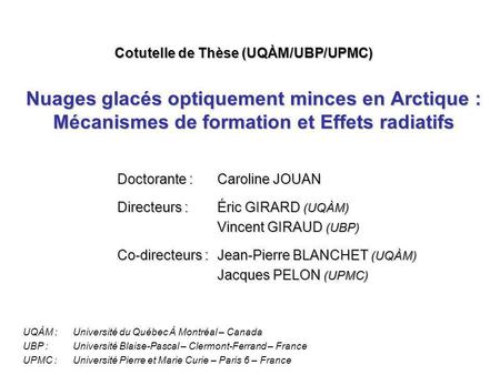 Nuages glacés optiquement minces en Arctique : Mécanismes de formation et Effets radiatifs Doctorante :Caroline JOUAN Directeurs :Éric GIRARD (UQÀM) Vincent.