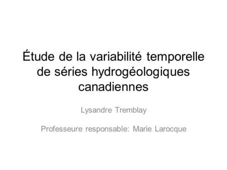 Étude de la variabilité temporelle de séries hydrogéologiques canadiennes Lysandre Tremblay Professeure responsable: Marie Larocque.