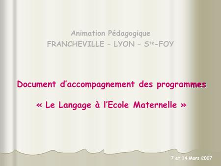 Animation Pédagogique FRANCHEVILLE – LYON – S te -FOY mes Document daccompagnement des programmes « Le Langage à lEcole Maternelle » mes Document daccompagnement.
