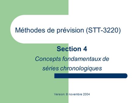 Méthodes de prévision (STT-3220) Section 4 Concepts fondamentaux de séries chronologiques Version: 8 novembre 2004.