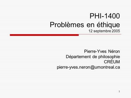 1 PHI-1400 Problèmes en éthique 12 septembre 2005 Pierre-Yves Néron Département de philosophie CRÉUM