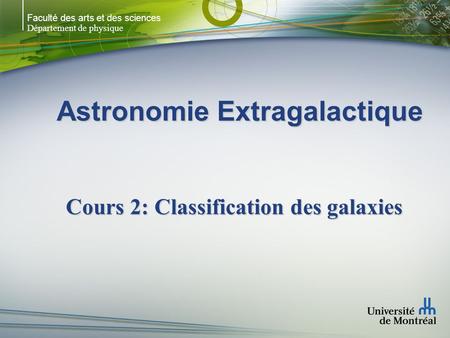 Faculté des arts et des sciences Département de physique Astronomie Extragalactique Cours 2: Classification des galaxies.