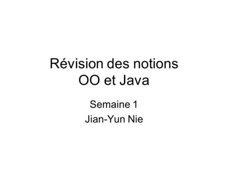 Révision des notions OO et Java Semaine 1 Jian-Yun Nie.